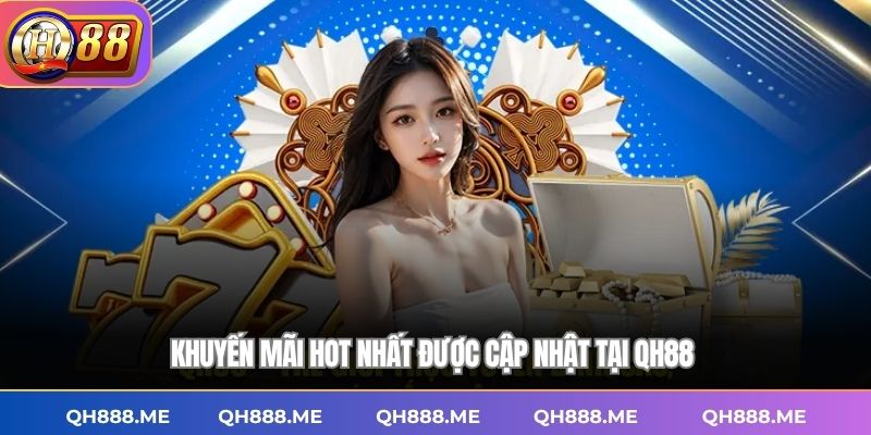 Khuyến mãi hot nhất được cập nhật tại QH88 
